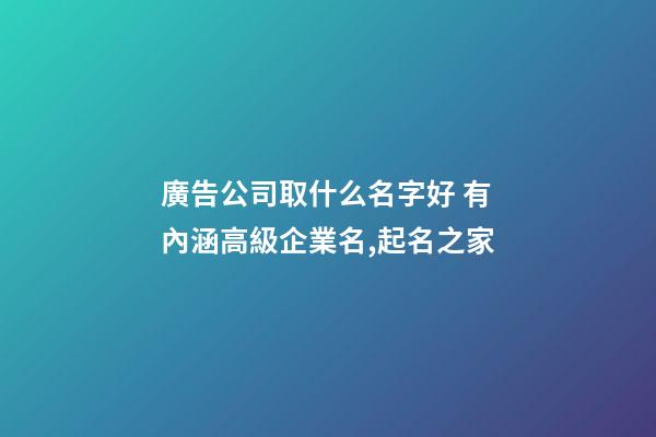 廣告公司取什么名字好 有內涵高級企業名,起名之家